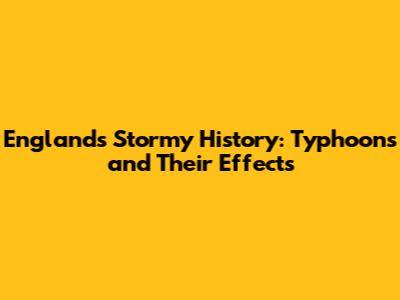 England's Stormy History: Typhoons and Their Effects