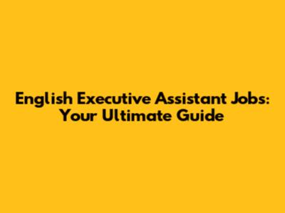 English Executive Assistant Jobs: Your Ultimate Guide