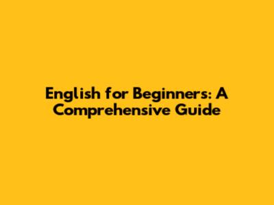 English for Beginners: A Comprehensive Guide