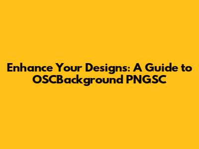 Enhance Your Designs: A Guide to OSCBackground PNGSC