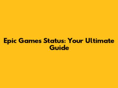 Epic Games Status: Your Ultimate Guide