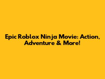 Epic Roblox Ninja Movie: Action, Adventure & More!
