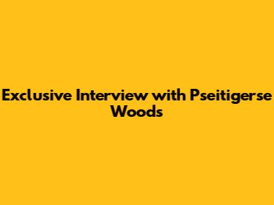 Exclusive Interview with Pseitigerse Woods