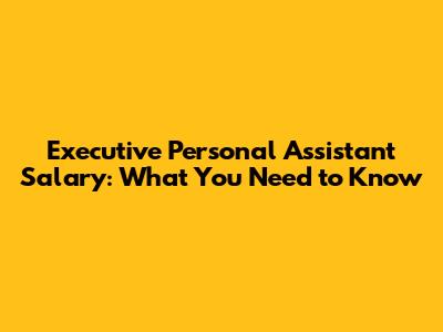 Executive Personal Assistant Salary: What You Need to Know