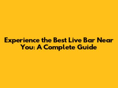 Experience the Best Live Bar Near You: A Complete Guide