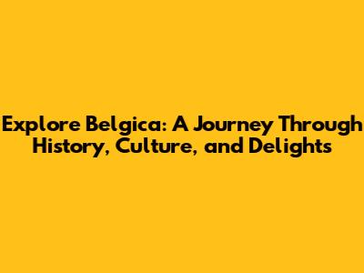 Explore Belgica: A Journey Through History, Culture, and Delights