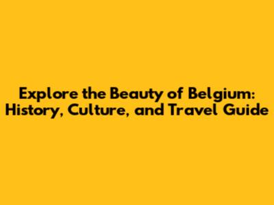 Explore the Beauty of Belgium: History, Culture, and Travel Guide