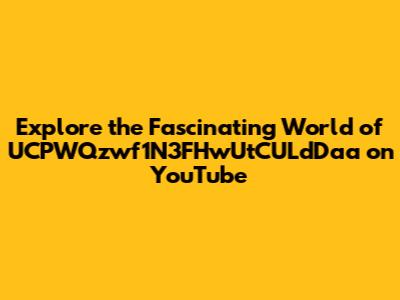Explore the Fascinating World of UCPWQzwf1N3FHwUtCULdDaa on YouTube