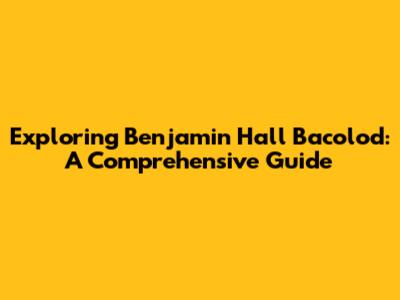 Exploring Benjamin Hall Bacolod: A Comprehensive Guide