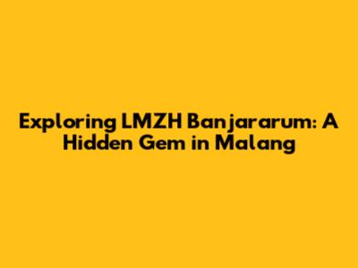 Exploring LMZH Banjararum: A Hidden Gem in Malang