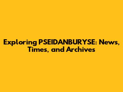 Exploring PSEIDANBURYSE: News, Times, and Archives