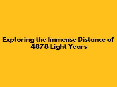Exploring the Immense Distance of 4878 Light Years