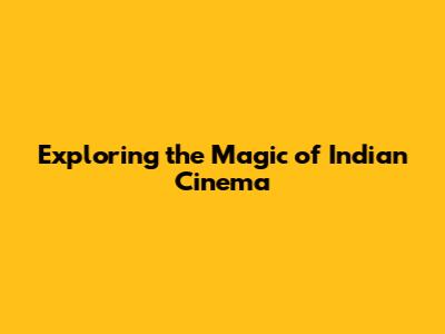 Exploring the Magic of Indian Cinema