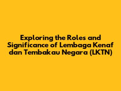 Exploring the Roles and Significance of Lembaga Kenaf dan Tembakau Negara (LKTN)