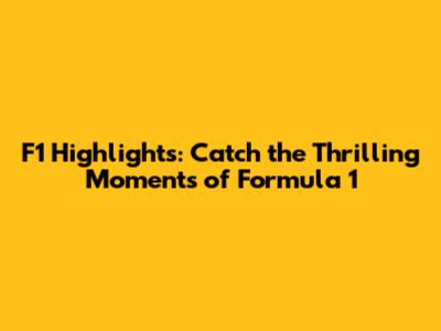 F1 Highlights: Catch the Thrilling Moments of Formula 1