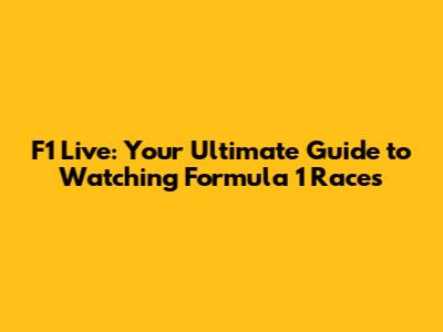F1 Live: Your Ultimate Guide to Watching Formula 1 Races