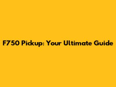 F750 Pickup: Your Ultimate Guide