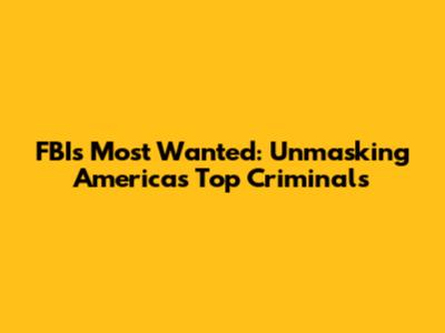 FBI's Most Wanted: Unmasking America's Top Criminals