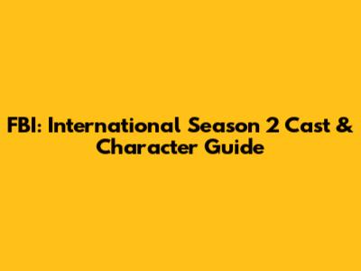 FBI: International Season 2 Cast & Character Guide