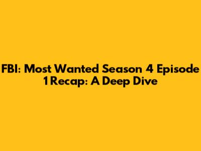 FBI: Most Wanted Season 4 Episode 1 Recap: A Deep Dive