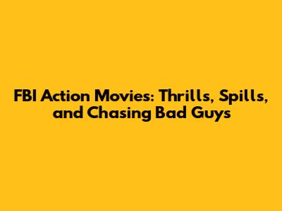 FBI Action Movies: Thrills, Spills, and Chasing Bad Guys