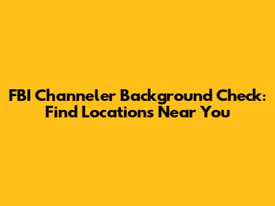 FBI Channeler Background Check: Find Locations Near You