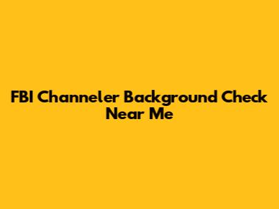 FBI Channeler Background Check Near Me