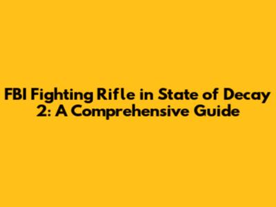 FBI Fighting Rifle in State of Decay 2: A Comprehensive Guide
