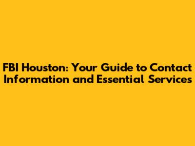 FBI Houston: Your Guide to Contact Information and Essential Services