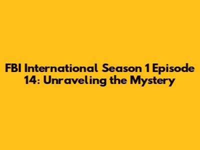 FBI International Season 1 Episode 14: Unraveling the Mystery