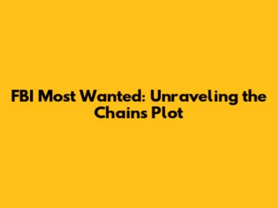 FBI Most Wanted: Unraveling the Chains Plot