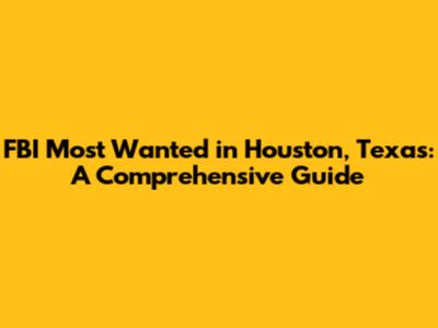 FBI Most Wanted in Houston, Texas: A Comprehensive Guide