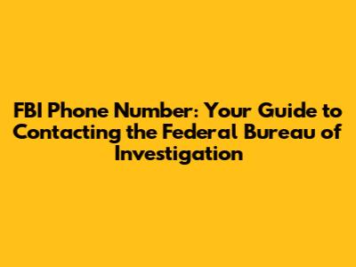 FBI Phone Number: Your Guide to Contacting the Federal Bureau of Investigation