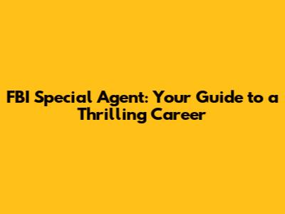 FBI Special Agent: Your Guide to a Thrilling Career