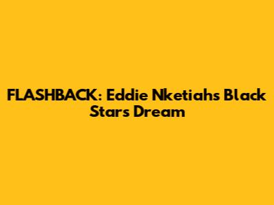 FLASHBACK: Eddie Nketiah's Black Stars Dream