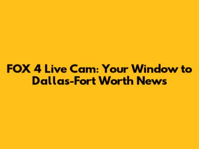 FOX 4 Live Cam: Your Window to Dallas-Fort Worth News