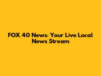 FOX 40 News: Your Live Local News Stream