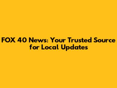 FOX 40 News: Your Trusted Source for Local Updates