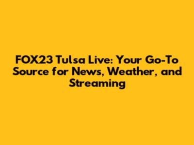 FOX23 Tulsa Live: Your Go-To Source for News, Weather, and Streaming