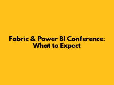 Fabric & Power BI Conference: What to Expect