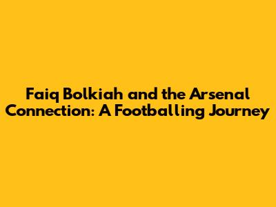 Faiq Bolkiah and the Arsenal Connection: A Footballing Journey
