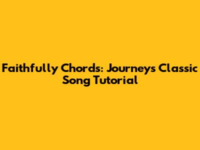 Faithfully Chords: Journey's Classic Song Tutorial