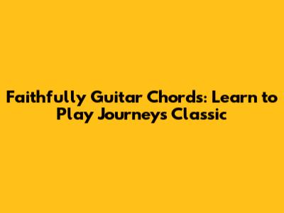 Faithfully Guitar Chords: Learn to Play Journey's Classic