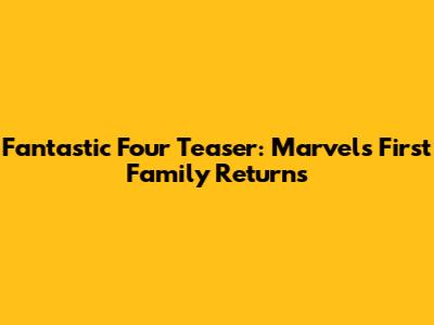 Fantastic Four Teaser: Marvel's First Family Returns