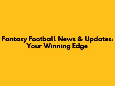 Fantasy Football News & Updates: Your Winning Edge