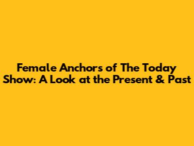 Female Anchors of The Today Show: A Look at the Present & Past