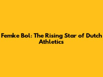 Femke Bol: The Rising Star of Dutch Athletics