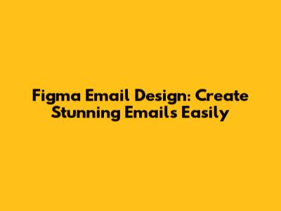 Figma Email Design: Create Stunning Emails Easily