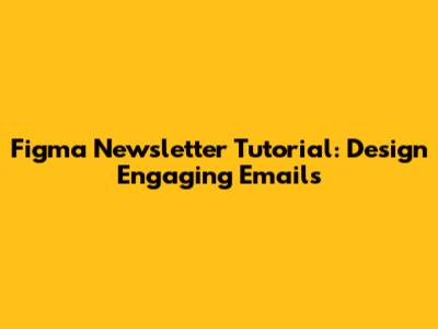 Figma Newsletter Tutorial: Design Engaging Emails