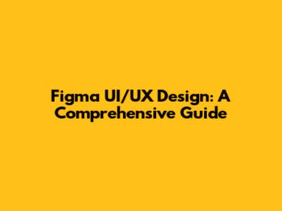Figma UI/UX Design: A Comprehensive Guide